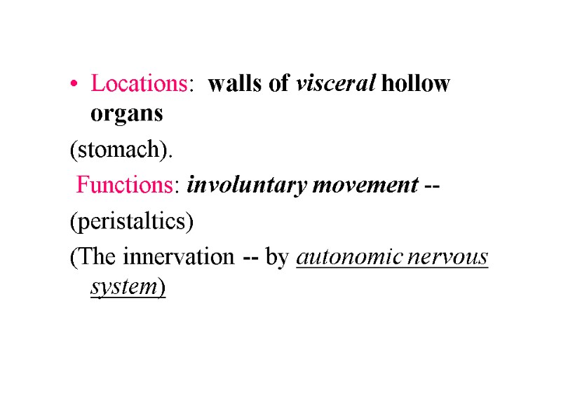 Locations: walls of visceral hollow organs (stomach). Functions: involuntary movement Locations: walls of visceral hollow organs (stomach). Functions: involuntary movement